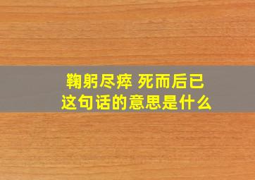 鞠躬尽瘁 死而后已 这句话的意思是什么